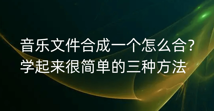 推荐苹果音频教程手机版:音乐文件合成一个怎么合？学起来很简单的三种方法